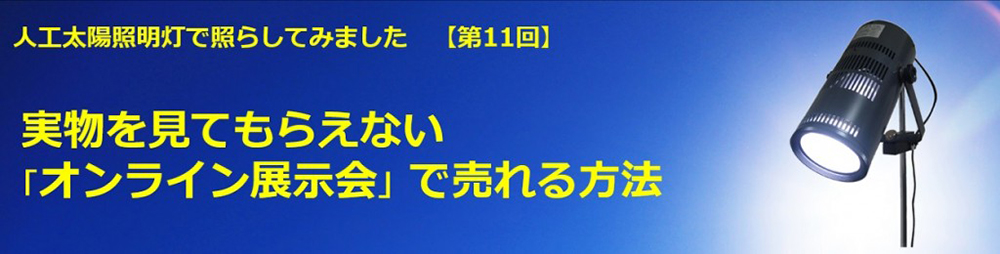 【第11回 在无法让人亲自观看的“在线展会”中增加销售的方法】